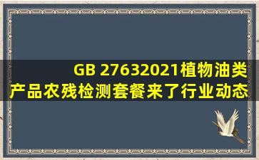 GB 27632021植物油类产品农残检测套餐来了  行业动态 