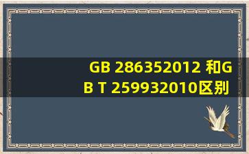 GB 286352012 和GB T 259932010区别
