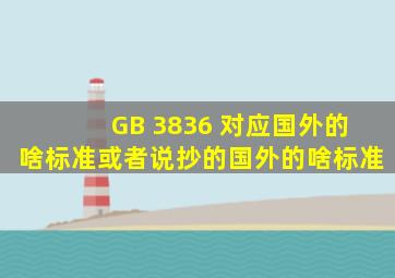 GB 3836 对应国外的啥标准,或者说抄的国外的啥标准