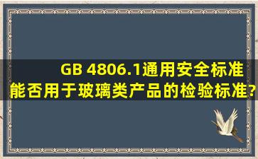 GB 4806.1通用安全标准能否用于玻璃类产品的检验标准?