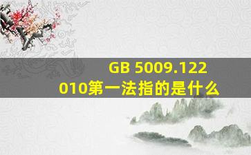 GB 5009.122010第一法指的是什么