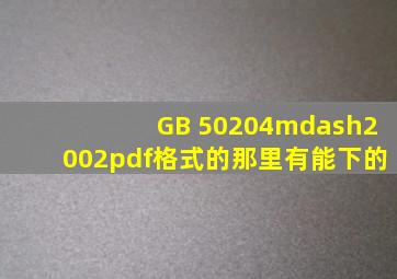 GB 50204—2002pdf格式的那里有能下的