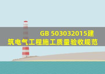 GB 503032015《建筑电气工程施工质量验收规范》 