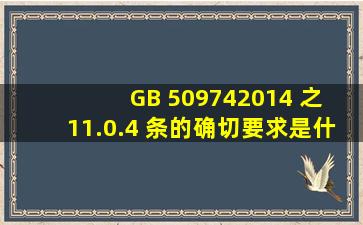 GB 509742014 之 11.0.4 条的确切要求是什么?