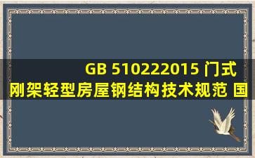 GB 510222015 门式刚架轻型房屋钢结构技术规范 国家标准(GB)