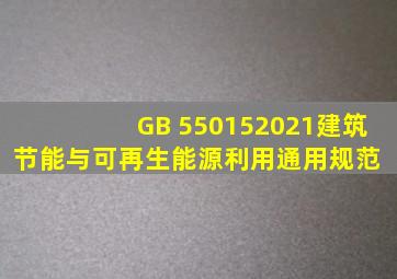 GB 550152021《建筑节能与可再生能源利用通用规范》 