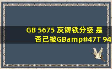 GB 5675 灰铸铁分级 是否已被GB/T 9439