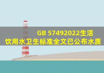 GB 57492022《生活饮用水卫生标准》全文已公布水质