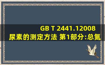 GB T 2441.12008尿素的测定方法 第1部分:总氮含量