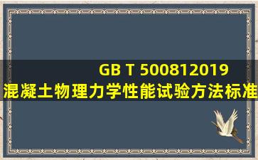 GB T 500812019 混凝土物理力学性能试验方法标准.pdf 