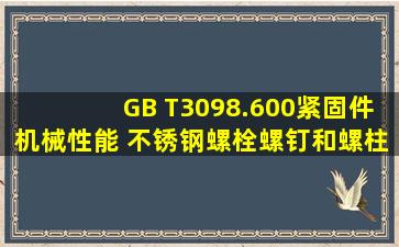 GB T3098.600紧固件机械性能 不锈钢螺栓、螺钉和螺柱