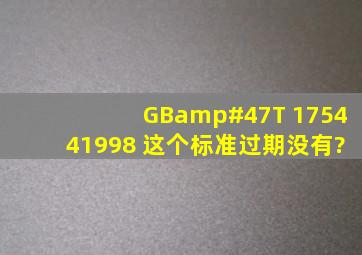 GB/T 175441998 这个标准过期没有?