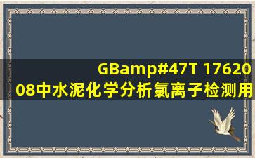 GB/T 1762008中水泥化学分析氯离子检测用代用法还是基准法?