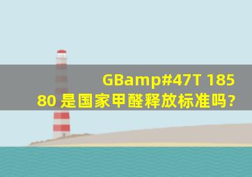 GB/T 18580 是国家甲醛释放标准吗?