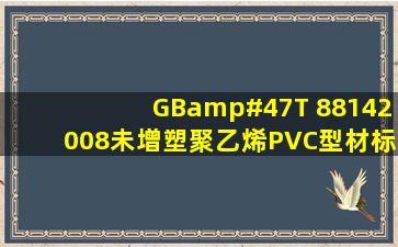 GB/T 88142008未增塑聚乙烯PVC型材标准是否存在?有的话,给我...