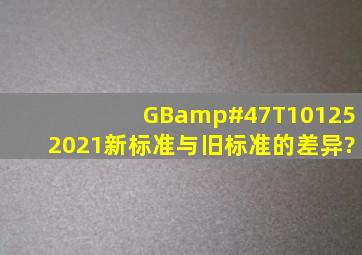 GB/T101252021新标准与旧标准的差异?