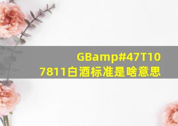 GB/T107811白酒标准是啥意思