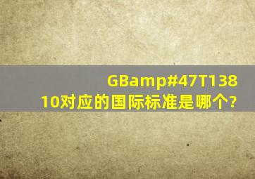 GB/T13810对应的国际标准是哪个?