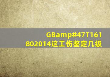 GB/T161802014这工伤鉴定几级