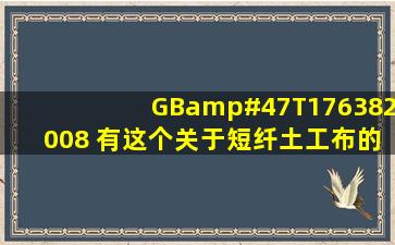 GB/T176382008 有这个关于短纤土工布的标准吗 准确名字叫什么?...