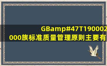 GB/T190002000族标准质量管理原则主要有(   )。