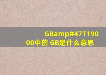 GB/T19000中的 GB是什么意思