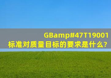 GB/T19001标准对质量目标的要求是什么?