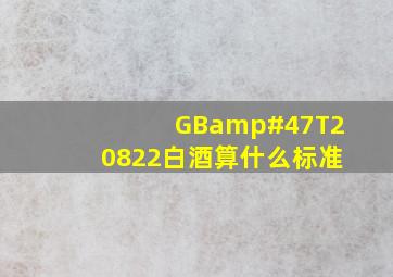 GB/T20822白酒算什么标准