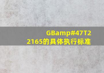 GB/T22165的具体执行标准