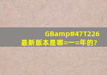 GB/T226最新版本是哪=一=年的?