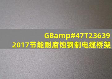 GB/T236392017节能耐腐蚀钢制电缆桥架