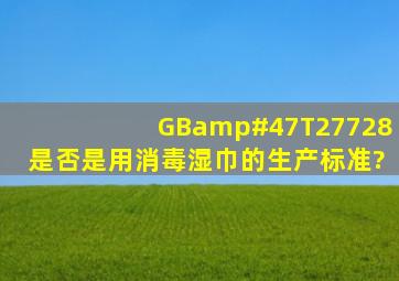 GB/T27728是否是用消毒湿巾的生产标准?