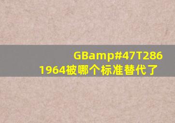 GB/T2861964被哪个标准替代了