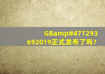 GB/T293692019正式发布了吗?