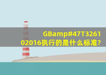 GB/T326102016执行的是什么标准?