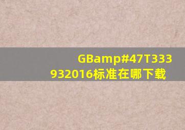 GB/T333932016标准在哪下载