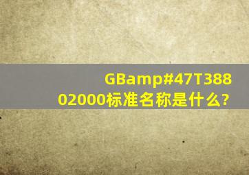 GB/T38802000标准名称是什么?