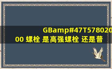 GB/T57802000 螺栓 是高强螺栓 还是普通螺栓?