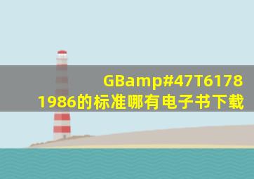 GB/T61781986的标准哪有电子书下载