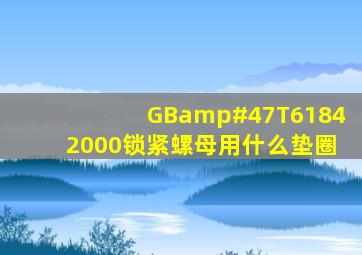 GB/T61842000锁紧螺母用什么垫圈