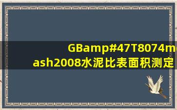 GB/T8074—2008《水泥比表面积测定方法 勃氏法》标准哪里有电子...