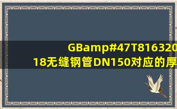 GB/T81632018无缝钢管DN150对应的厚度是多少?