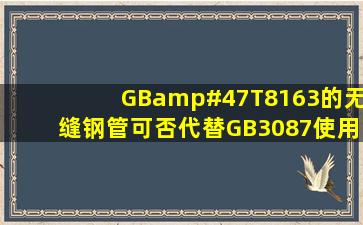 GB/T8163的无缝钢管可否代替GB3087使用?