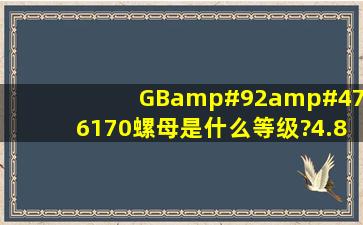 GB\/T6170螺母是什么等级?4.8的还是8.8的