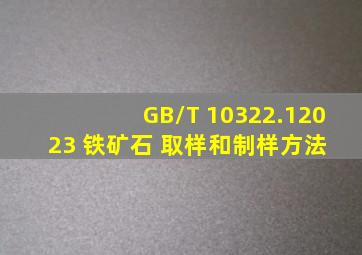 GB/T 10322.12023 铁矿石 取样和制样方法 