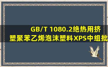 GB/T 1080.2《绝热用挤塑聚苯乙烯泡沫塑料(XPS)》中组批规定:以...