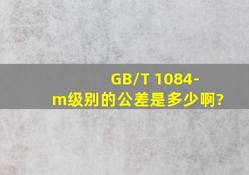 GB/T 1084-m级别的公差是多少啊?