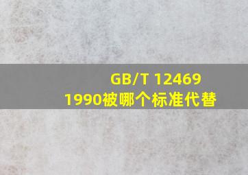 GB/T 124691990被哪个标准代替
