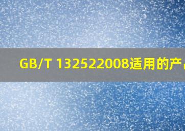GB/T 132522008适用的产品是()