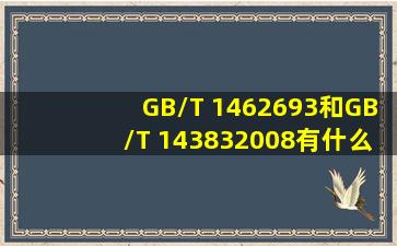 GB/T 1462693和GB/T 143832008有什么区别
